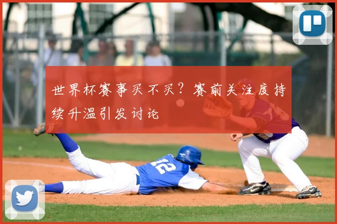 世界杯赛事买不买？赛前关注度持续升温引发讨论