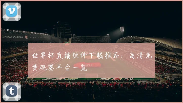 世界杯直播软件下载推荐,高清免费观赛平台一览