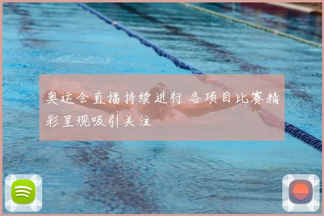 奥运会直播持续进行 各项目比赛精彩呈现吸引关注