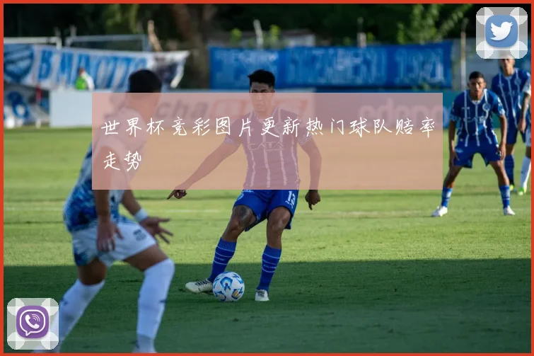世界杯竞彩图片更新热门球队赔率走势