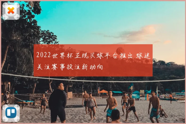 2022世界杯正规买球平台推出 球迷关注赛事投注新动向