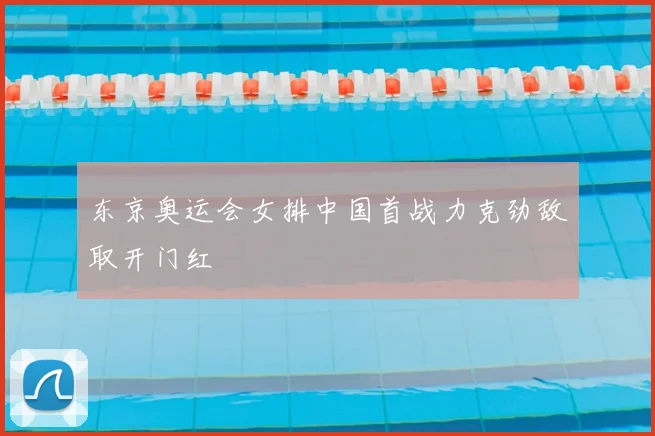 东京奥运会女排中国首战力克劲敌取开门红