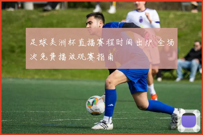 足球美洲杯直播赛程时间出炉 全场次免费播放观赛指南