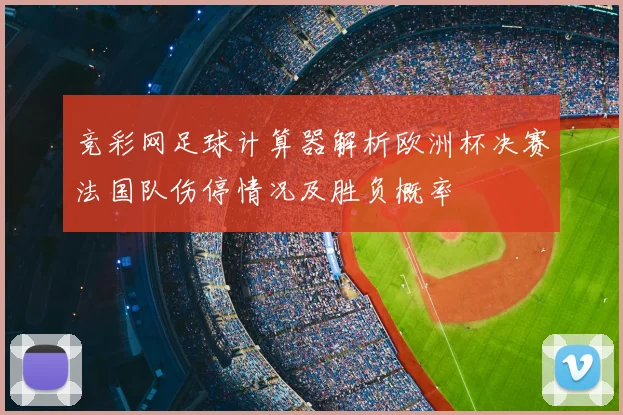 竞彩网足球计算器解析欧洲杯决赛法国队伤停情况及胜负概率
