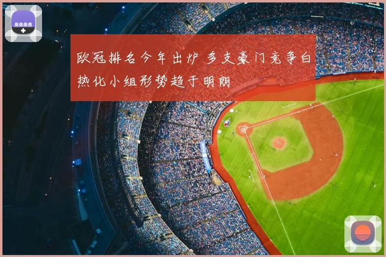 欧冠排名今年出炉 多支豪门竞争白热化小组形势趋于明朗