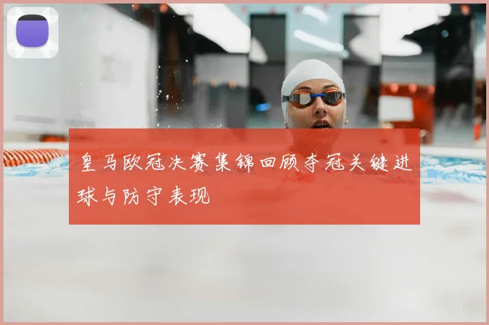 皇马欧冠决赛集锦回顾夺冠关键进球与防守表现