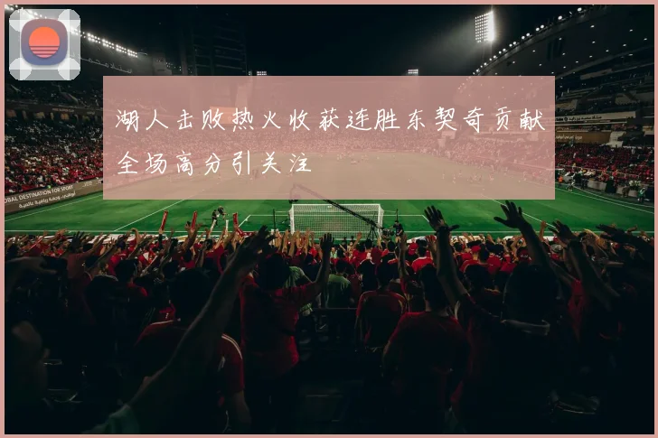 湖人击败热火收获连胜东契奇贡献全场高分引关注