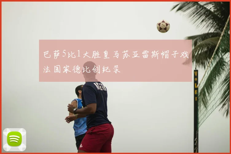 巴萨5比1大胜皇马苏亚雷斯帽子戏法国家德比创纪录