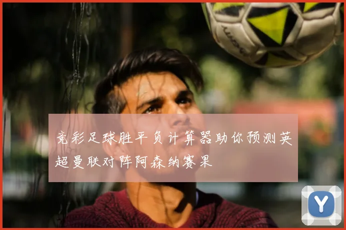 竞彩足球胜平负计算器助你预测英超曼联对阵阿森纳赛果