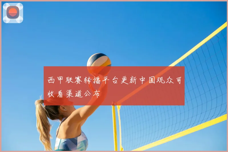 西甲联赛转播平台更新中国观众可收看渠道公布